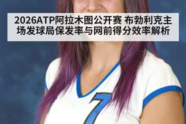 2026ATP阿拉木图公开赛 布勃利克主场发球局保发率与网前得分效率解析